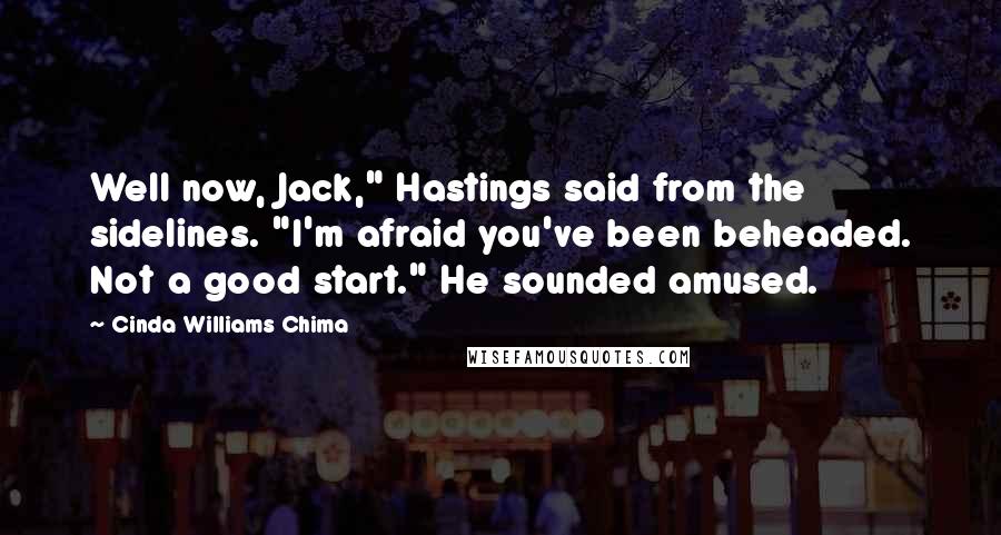 Cinda Williams Chima Quotes: Well now, Jack," Hastings said from the sidelines. "I'm afraid you've been beheaded. Not a good start." He sounded amused.