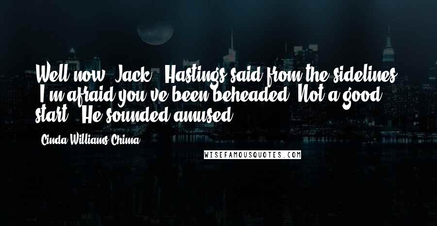 Cinda Williams Chima Quotes: Well now, Jack," Hastings said from the sidelines. "I'm afraid you've been beheaded. Not a good start." He sounded amused.