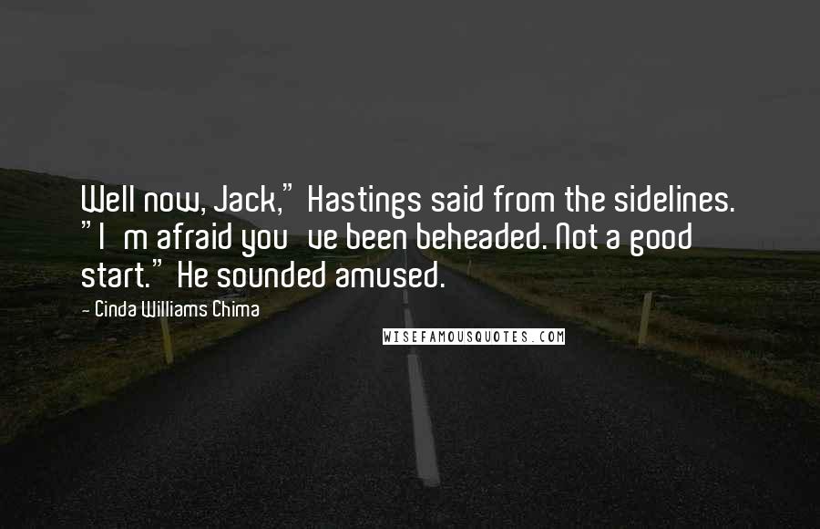 Cinda Williams Chima Quotes: Well now, Jack," Hastings said from the sidelines. "I'm afraid you've been beheaded. Not a good start." He sounded amused.