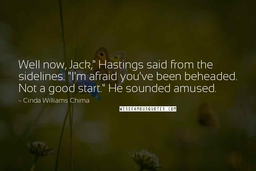 Cinda Williams Chima Quotes: Well now, Jack," Hastings said from the sidelines. "I'm afraid you've been beheaded. Not a good start." He sounded amused.
