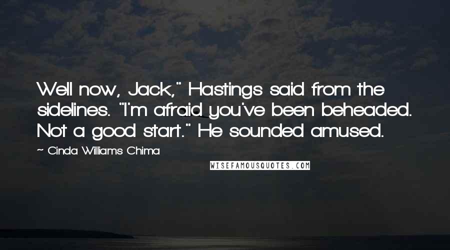 Cinda Williams Chima Quotes: Well now, Jack," Hastings said from the sidelines. "I'm afraid you've been beheaded. Not a good start." He sounded amused.