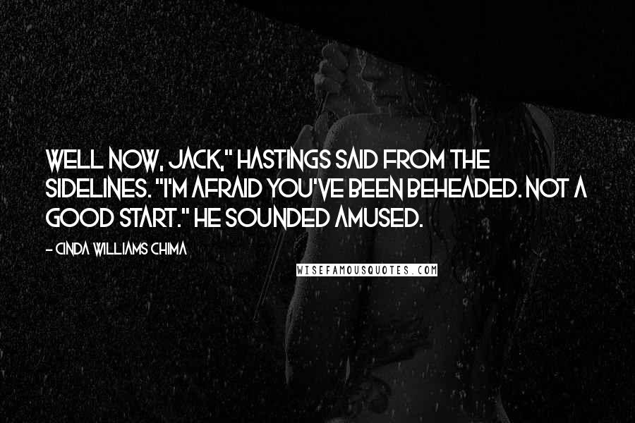 Cinda Williams Chima Quotes: Well now, Jack," Hastings said from the sidelines. "I'm afraid you've been beheaded. Not a good start." He sounded amused.