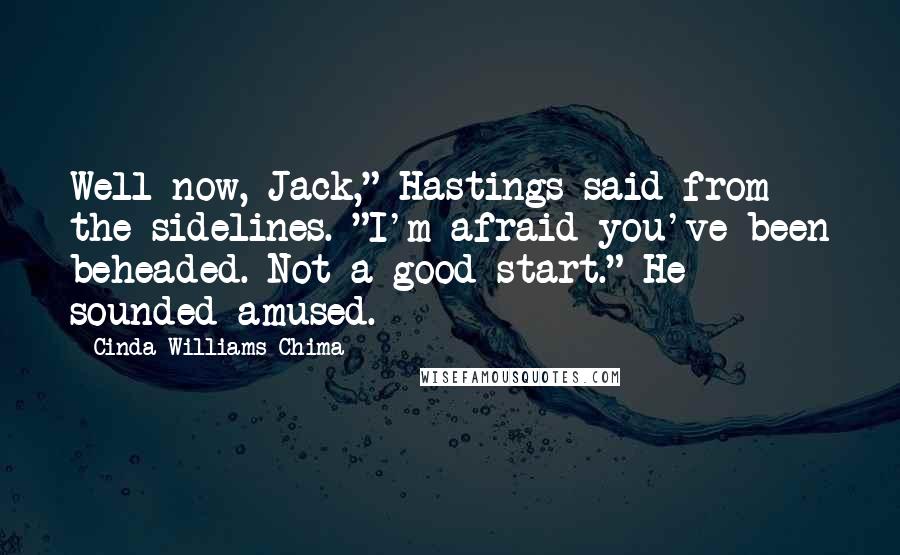 Cinda Williams Chima Quotes: Well now, Jack," Hastings said from the sidelines. "I'm afraid you've been beheaded. Not a good start." He sounded amused.