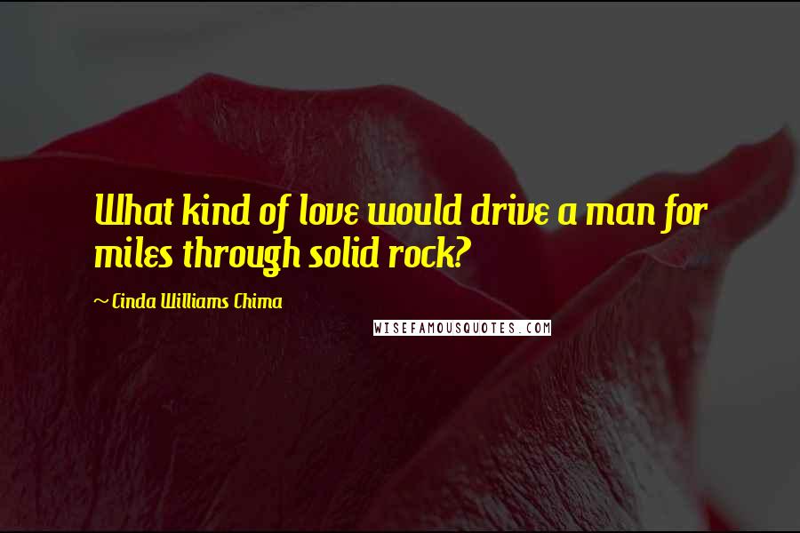 Cinda Williams Chima Quotes: What kind of love would drive a man for miles through solid rock?