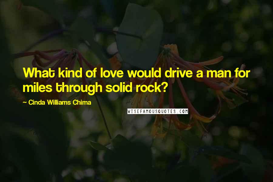 Cinda Williams Chima Quotes: What kind of love would drive a man for miles through solid rock?