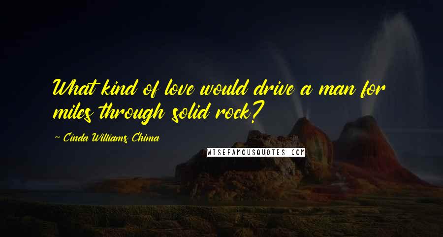Cinda Williams Chima Quotes: What kind of love would drive a man for miles through solid rock?