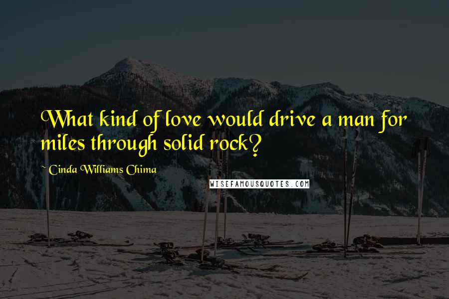 Cinda Williams Chima Quotes: What kind of love would drive a man for miles through solid rock?