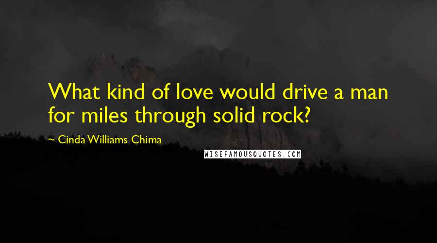 Cinda Williams Chima Quotes: What kind of love would drive a man for miles through solid rock?