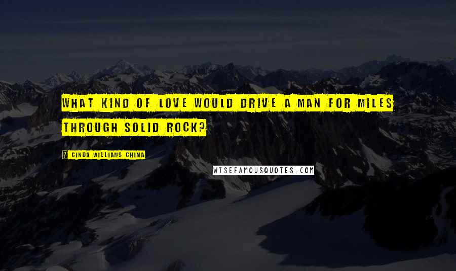 Cinda Williams Chima Quotes: What kind of love would drive a man for miles through solid rock?