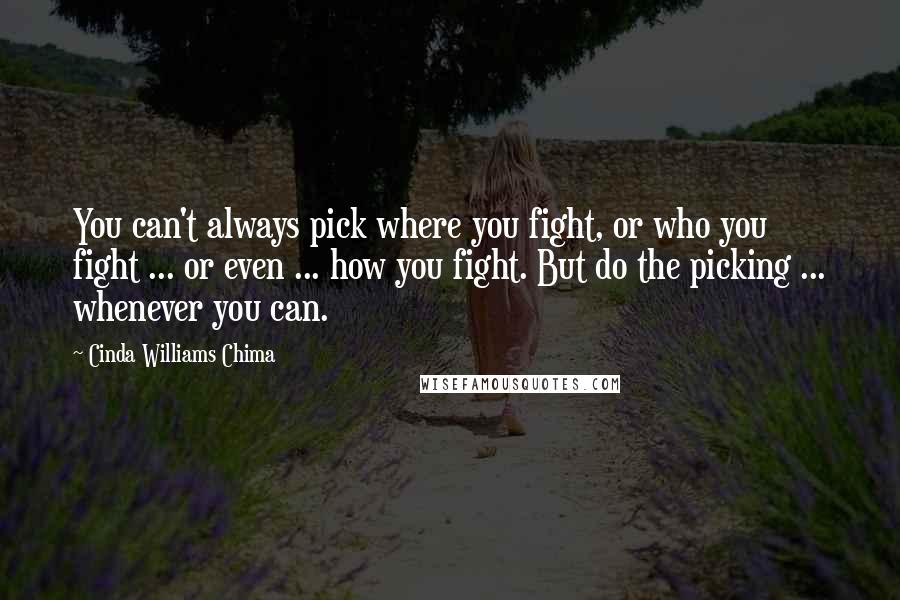 Cinda Williams Chima Quotes: You can't always pick where you fight, or who you fight ... or even ... how you fight. But do the picking ... whenever you can.