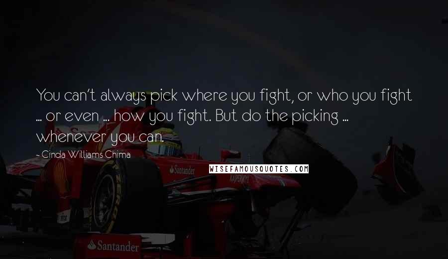 Cinda Williams Chima Quotes: You can't always pick where you fight, or who you fight ... or even ... how you fight. But do the picking ... whenever you can.