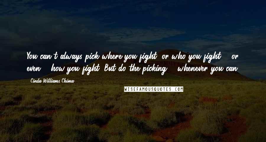 Cinda Williams Chima Quotes: You can't always pick where you fight, or who you fight ... or even ... how you fight. But do the picking ... whenever you can.