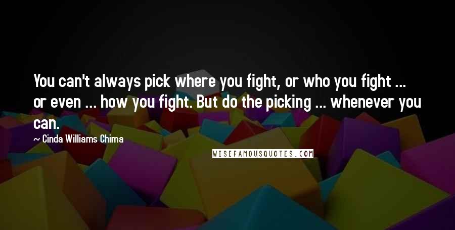 Cinda Williams Chima Quotes: You can't always pick where you fight, or who you fight ... or even ... how you fight. But do the picking ... whenever you can.