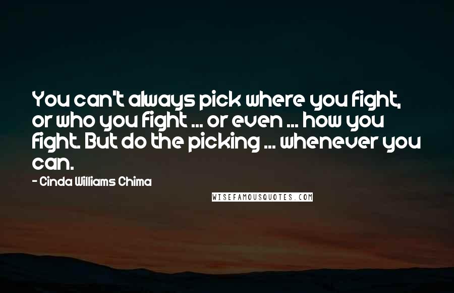 Cinda Williams Chima Quotes: You can't always pick where you fight, or who you fight ... or even ... how you fight. But do the picking ... whenever you can.