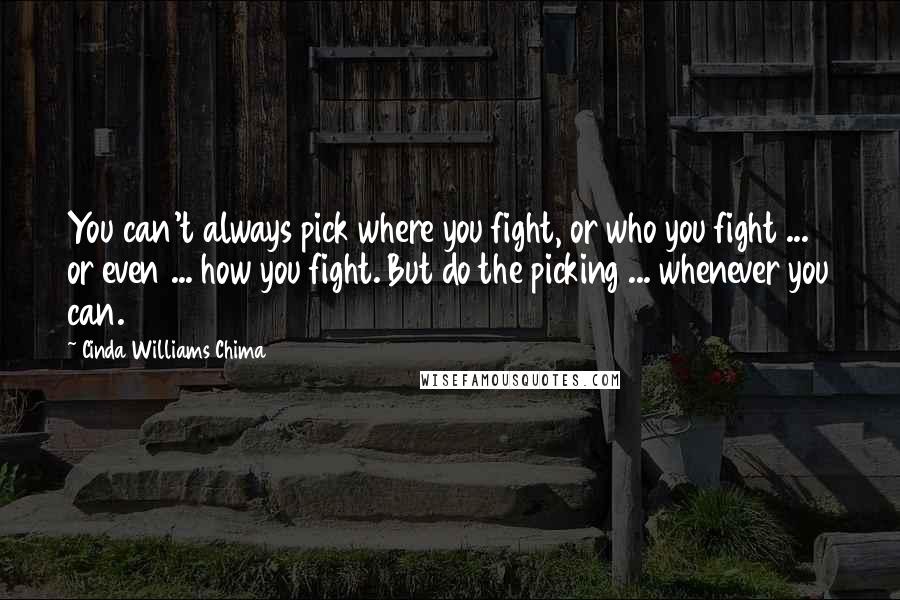 Cinda Williams Chima Quotes: You can't always pick where you fight, or who you fight ... or even ... how you fight. But do the picking ... whenever you can.