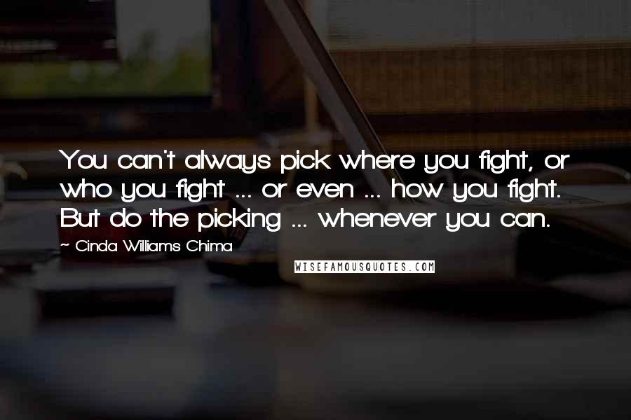 Cinda Williams Chima Quotes: You can't always pick where you fight, or who you fight ... or even ... how you fight. But do the picking ... whenever you can.