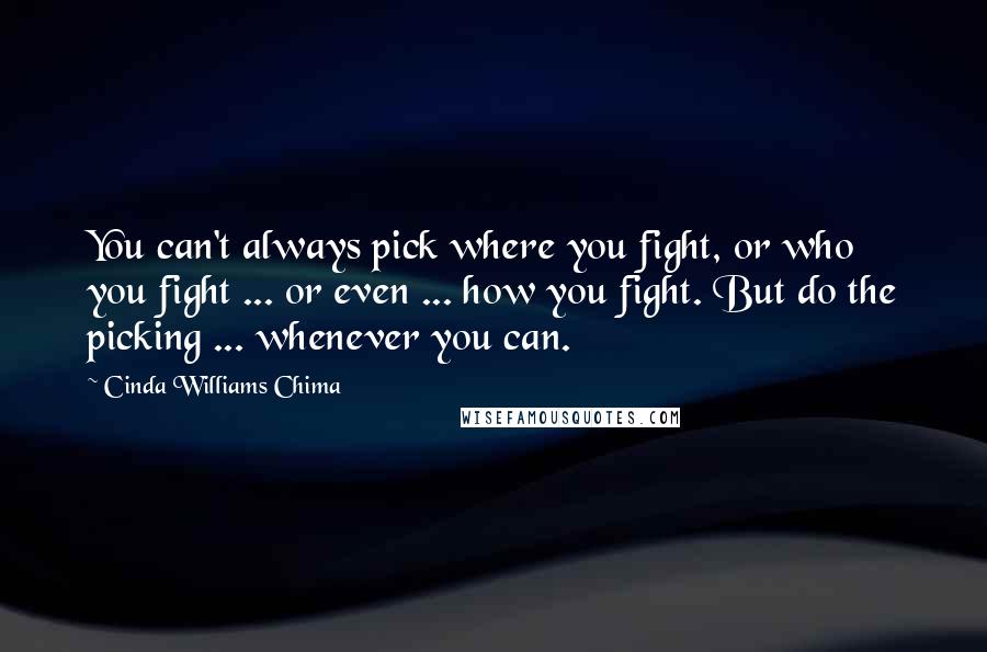 Cinda Williams Chima Quotes: You can't always pick where you fight, or who you fight ... or even ... how you fight. But do the picking ... whenever you can.