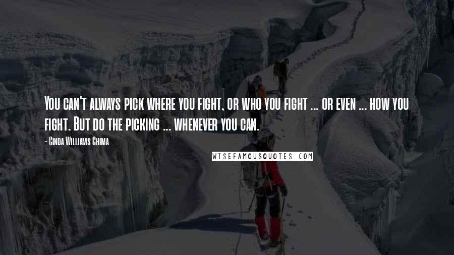 Cinda Williams Chima Quotes: You can't always pick where you fight, or who you fight ... or even ... how you fight. But do the picking ... whenever you can.