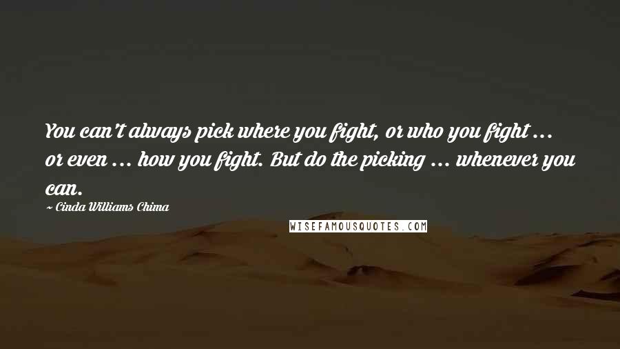 Cinda Williams Chima Quotes: You can't always pick where you fight, or who you fight ... or even ... how you fight. But do the picking ... whenever you can.