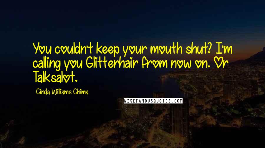Cinda Williams Chima Quotes: You couldn't keep your mouth shut? I'm calling you Glitterhair from now on. Or Talksalot.