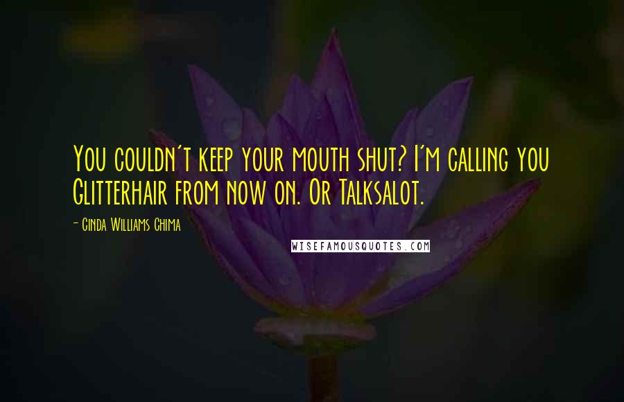 Cinda Williams Chima Quotes: You couldn't keep your mouth shut? I'm calling you Glitterhair from now on. Or Talksalot.