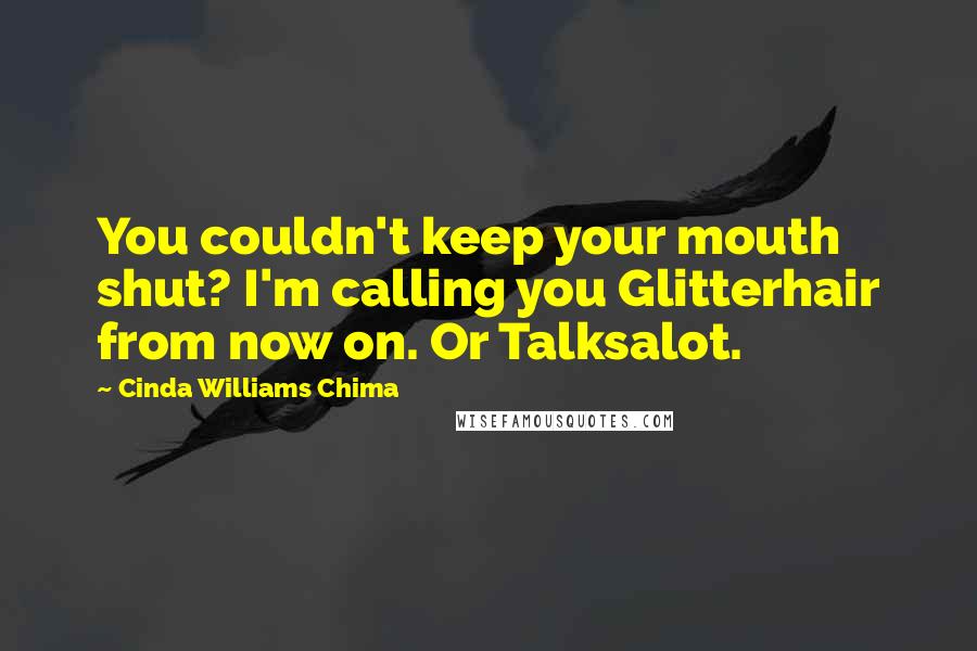 Cinda Williams Chima Quotes: You couldn't keep your mouth shut? I'm calling you Glitterhair from now on. Or Talksalot.