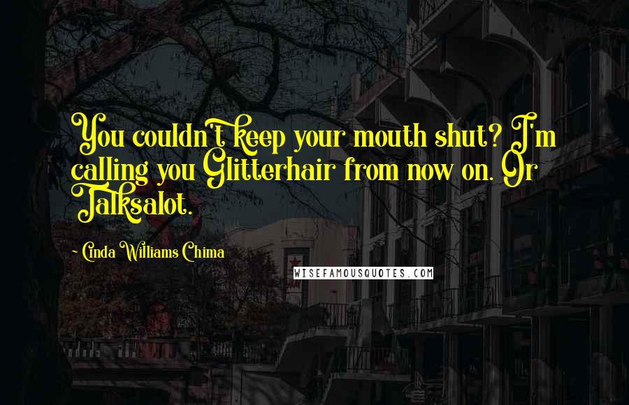 Cinda Williams Chima Quotes: You couldn't keep your mouth shut? I'm calling you Glitterhair from now on. Or Talksalot.