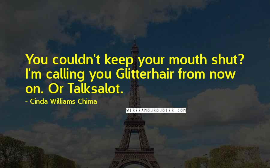 Cinda Williams Chima Quotes: You couldn't keep your mouth shut? I'm calling you Glitterhair from now on. Or Talksalot.
