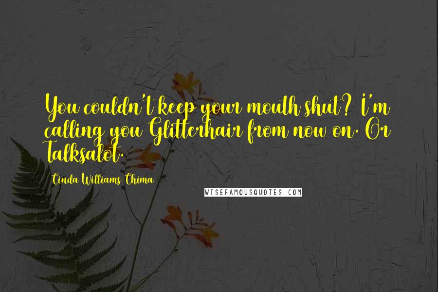 Cinda Williams Chima Quotes: You couldn't keep your mouth shut? I'm calling you Glitterhair from now on. Or Talksalot.