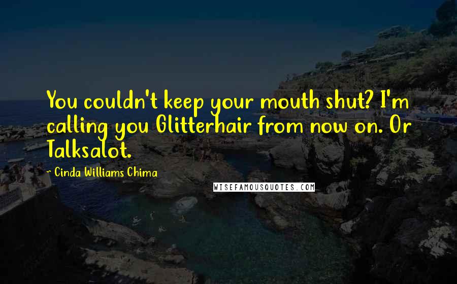 Cinda Williams Chima Quotes: You couldn't keep your mouth shut? I'm calling you Glitterhair from now on. Or Talksalot.