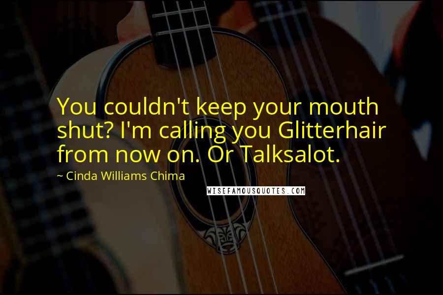 Cinda Williams Chima Quotes: You couldn't keep your mouth shut? I'm calling you Glitterhair from now on. Or Talksalot.