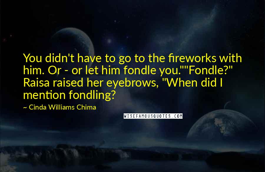 Cinda Williams Chima Quotes: You didn't have to go to the fireworks with him. Or - or let him fondle you.""Fondle?" Raisa raised her eyebrows, "When did I mention fondling?