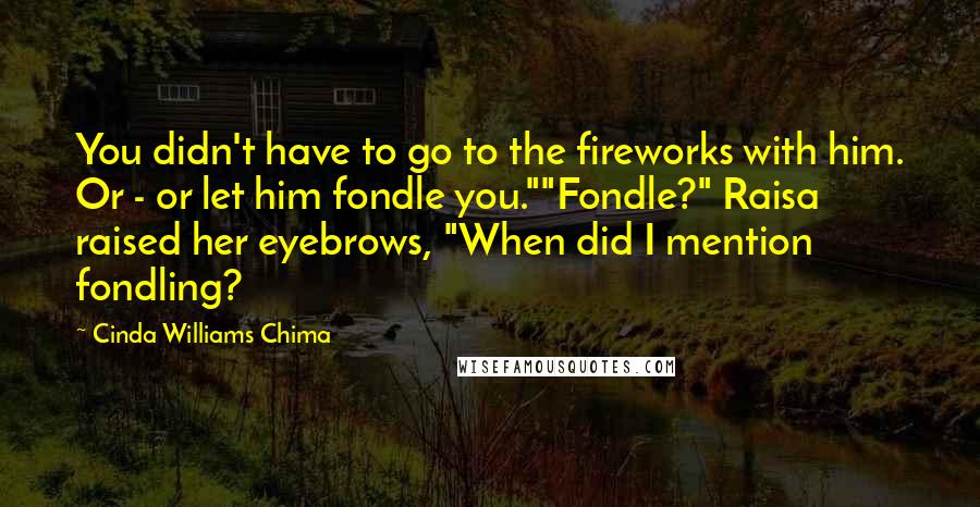 Cinda Williams Chima Quotes: You didn't have to go to the fireworks with him. Or - or let him fondle you.""Fondle?" Raisa raised her eyebrows, "When did I mention fondling?