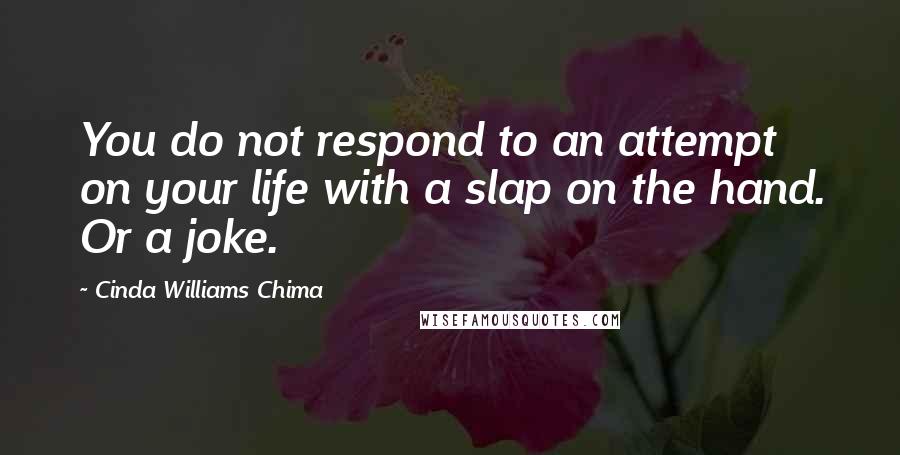 Cinda Williams Chima Quotes: You do not respond to an attempt on your life with a slap on the hand. Or a joke.