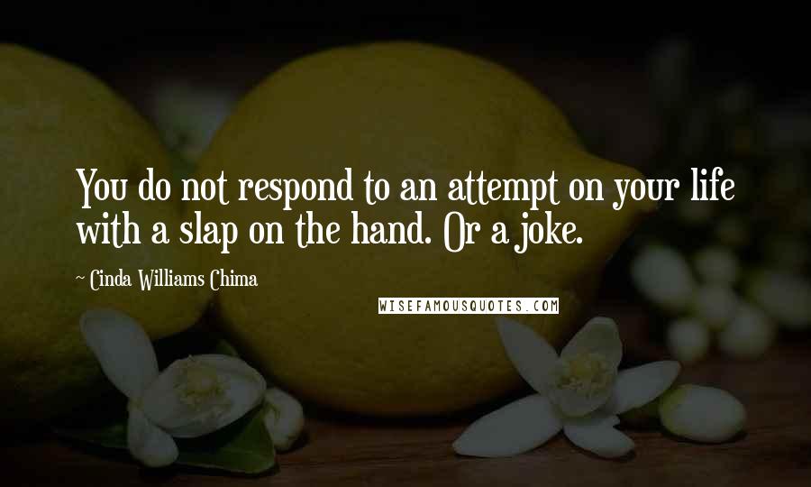 Cinda Williams Chima Quotes: You do not respond to an attempt on your life with a slap on the hand. Or a joke.