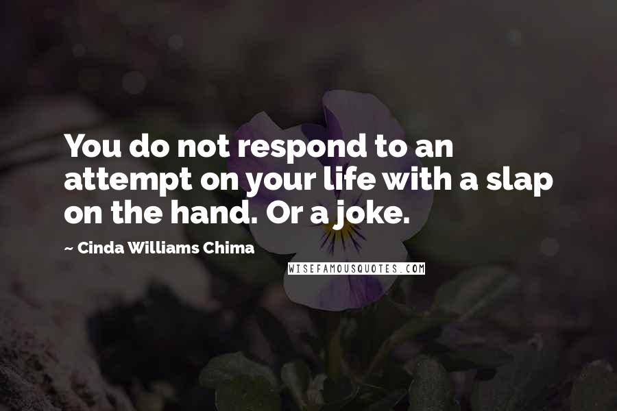 Cinda Williams Chima Quotes: You do not respond to an attempt on your life with a slap on the hand. Or a joke.