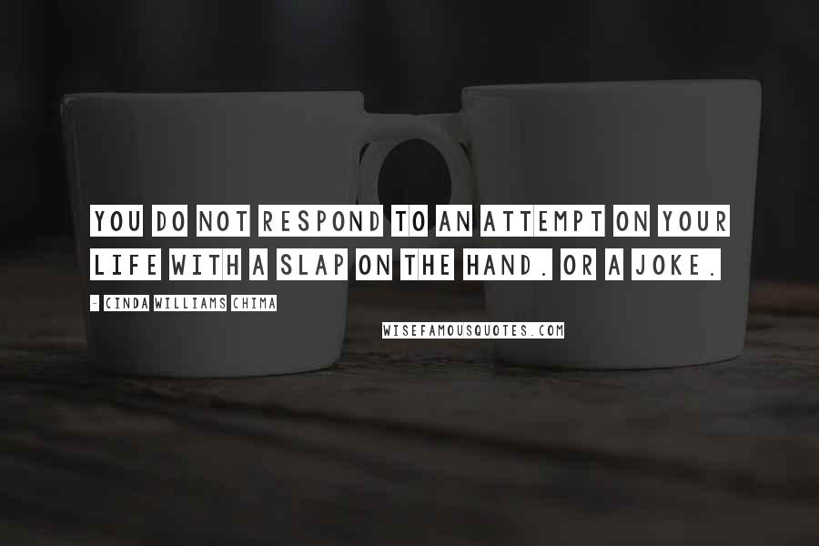 Cinda Williams Chima Quotes: You do not respond to an attempt on your life with a slap on the hand. Or a joke.