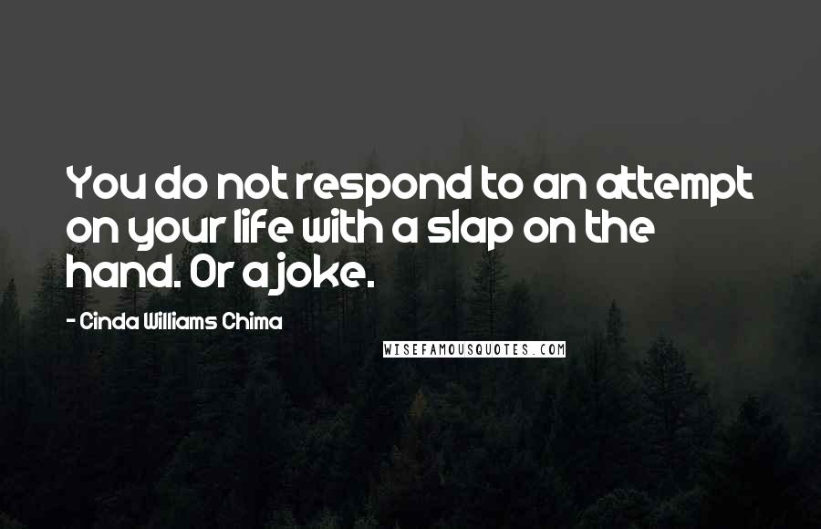 Cinda Williams Chima Quotes: You do not respond to an attempt on your life with a slap on the hand. Or a joke.