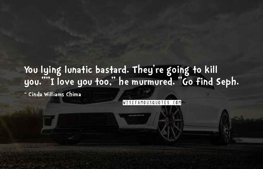 Cinda Williams Chima Quotes: You lying lunatic bastard. They're going to kill you.""I love you too," he murmured. "Go find Seph.