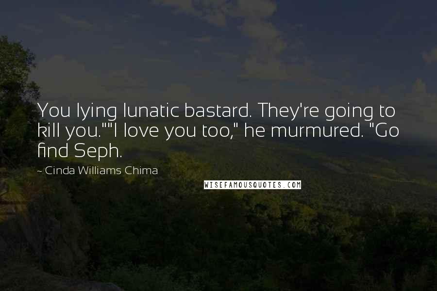 Cinda Williams Chima Quotes: You lying lunatic bastard. They're going to kill you.""I love you too," he murmured. "Go find Seph.