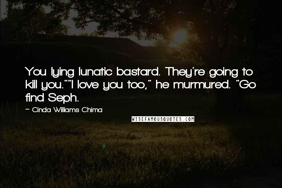 Cinda Williams Chima Quotes: You lying lunatic bastard. They're going to kill you.""I love you too," he murmured. "Go find Seph.