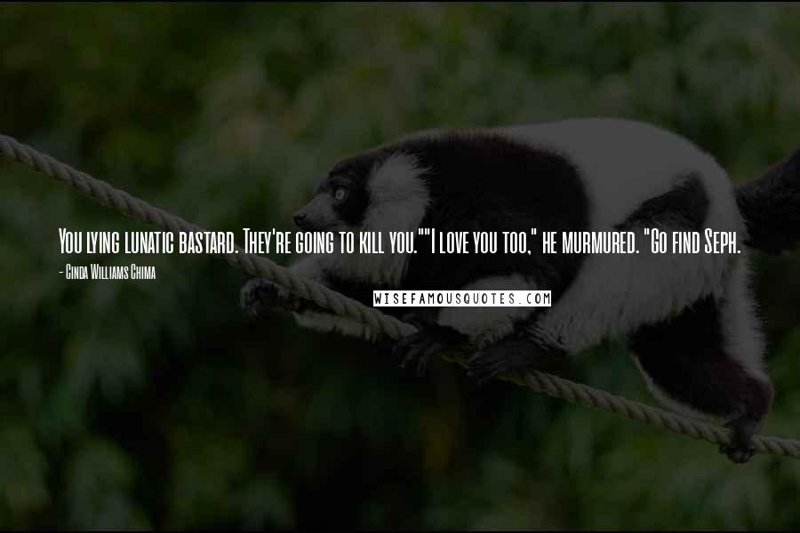 Cinda Williams Chima Quotes: You lying lunatic bastard. They're going to kill you.""I love you too," he murmured. "Go find Seph.