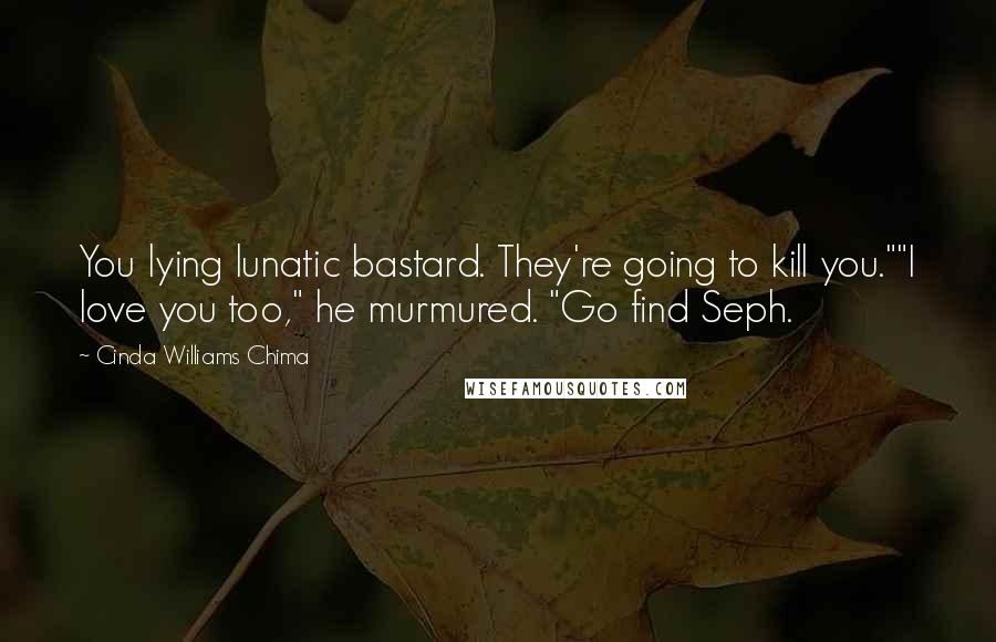 Cinda Williams Chima Quotes: You lying lunatic bastard. They're going to kill you.""I love you too," he murmured. "Go find Seph.