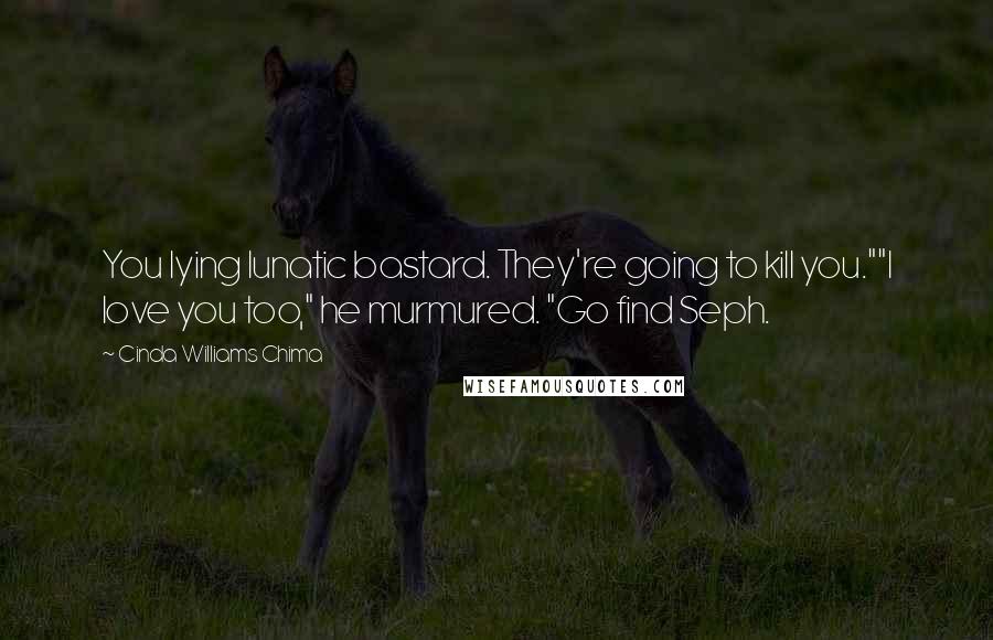 Cinda Williams Chima Quotes: You lying lunatic bastard. They're going to kill you.""I love you too," he murmured. "Go find Seph.