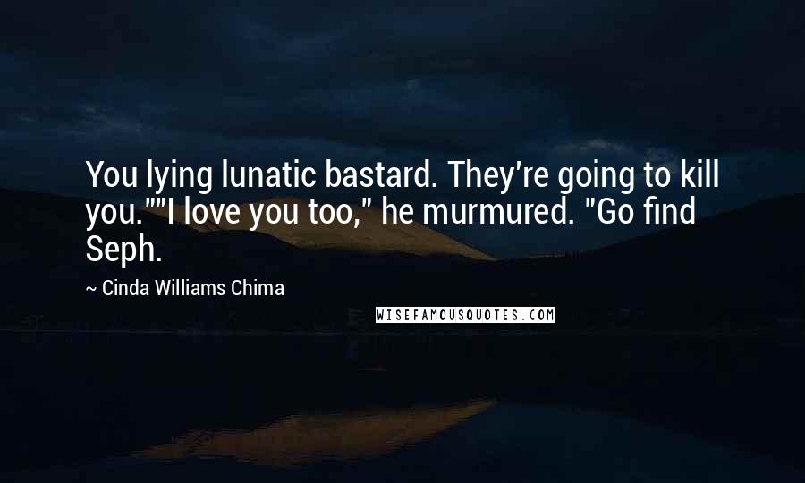 Cinda Williams Chima Quotes: You lying lunatic bastard. They're going to kill you.""I love you too," he murmured. "Go find Seph.