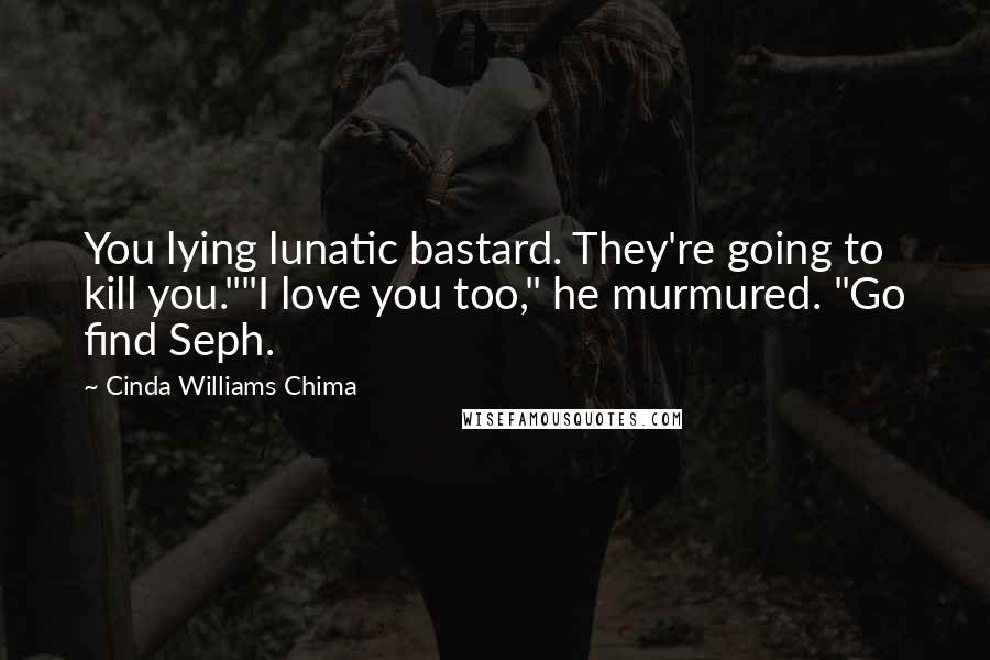 Cinda Williams Chima Quotes: You lying lunatic bastard. They're going to kill you.""I love you too," he murmured. "Go find Seph.