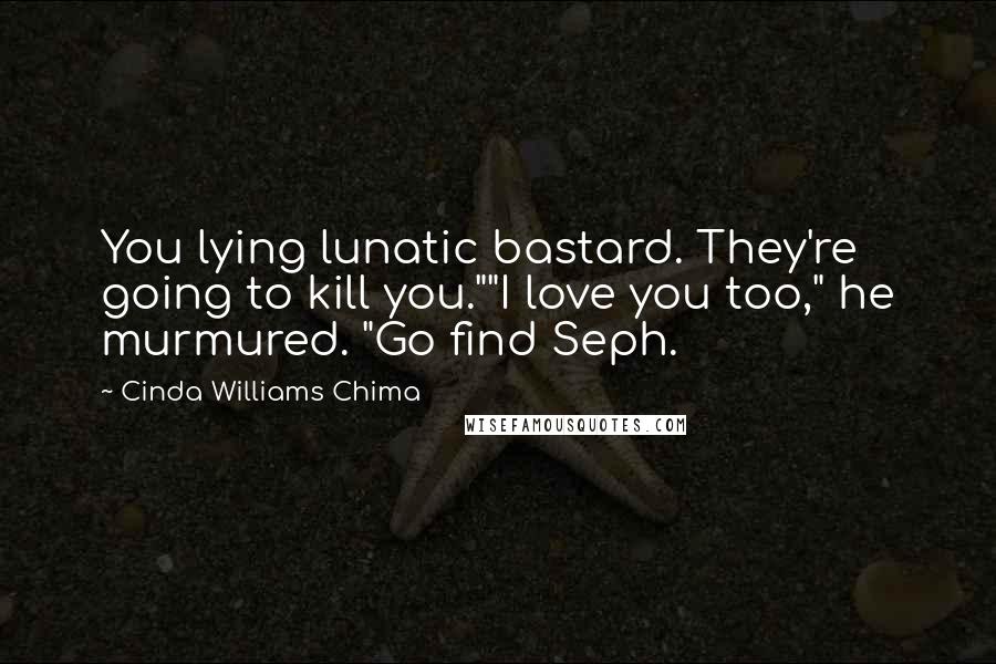 Cinda Williams Chima Quotes: You lying lunatic bastard. They're going to kill you.""I love you too," he murmured. "Go find Seph.