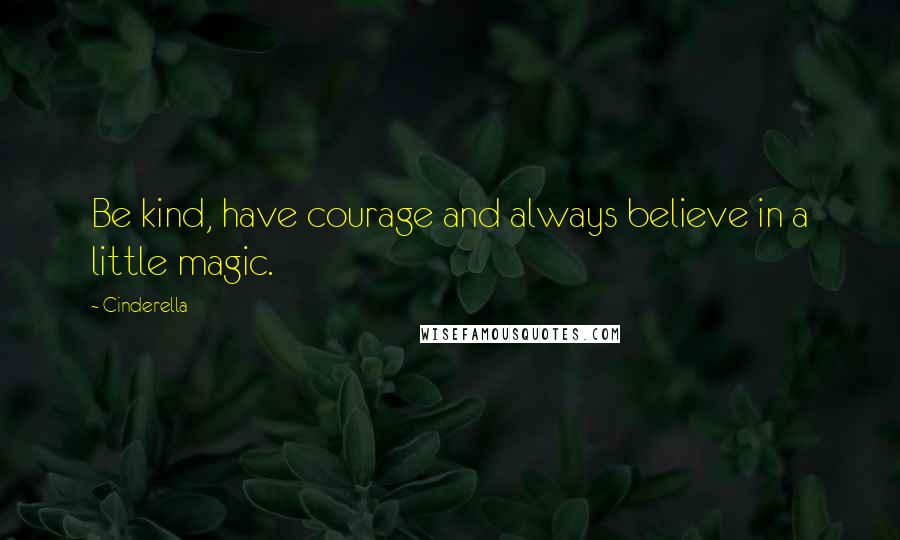 Cinderella Quotes: Be kind, have courage and always believe in a little magic.