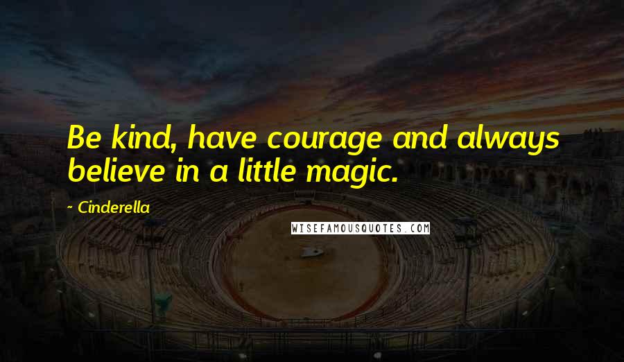 Cinderella Quotes: Be kind, have courage and always believe in a little magic.