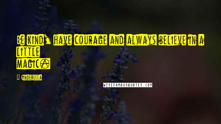 Cinderella Quotes: Be kind, have courage and always believe in a little magic.